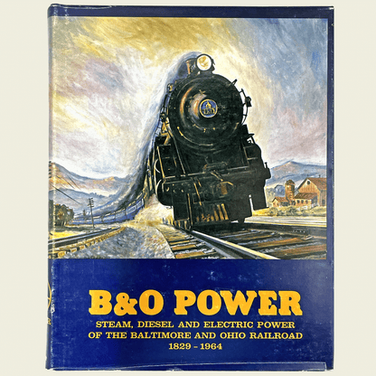 B&O Power: Steam, Diesel and Electric Power of the Baltimore and Ohio Railroad 1829-1964
