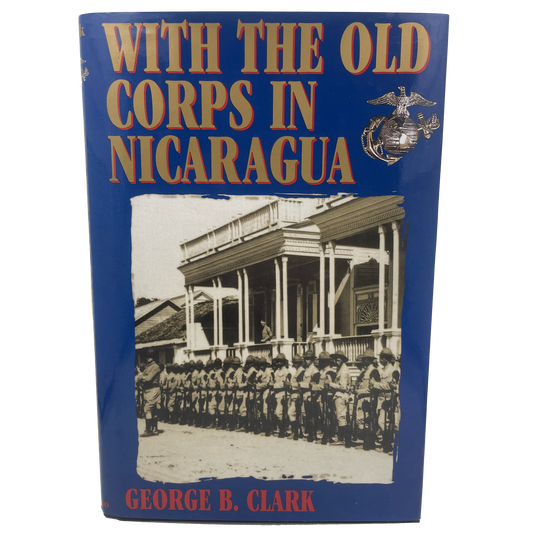With the Old Corps in Nicaragua | George B. Clark | U.S. Marines & Banana Wars | 2001